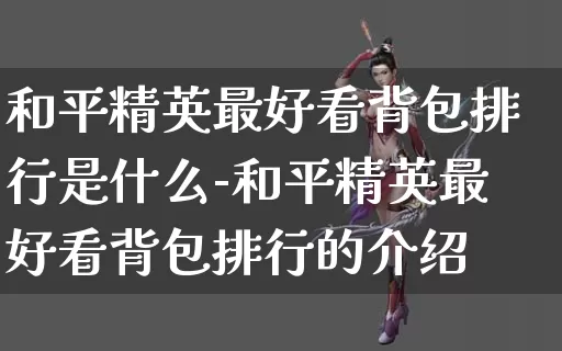 和平精英最好看背包排行是什么-和平精英最好看背包排行的介绍_https://www.0355xx.com_游戏攻略_第1张