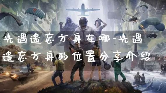 光遇遗忘方舟在哪-光遇遗忘方舟的位置分享介绍_https://www.0355xx.com_游戏攻略_第1张