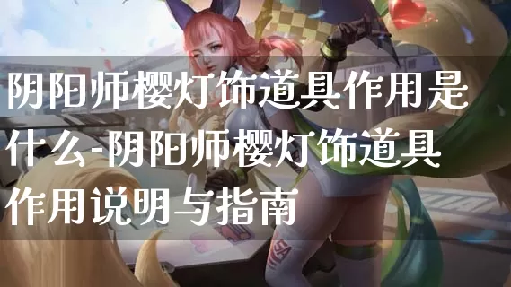 阴阳师樱灯饰道具作用是什么-阴阳师樱灯饰道具作用说明与指南_https://www.0355xx.com_游戏攻略_第1张