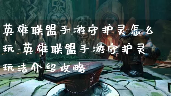 英雄联盟手游守护灵怎么玩-英雄联盟手游守护灵玩法介绍攻略_https://www.0355xx.com_游戏资讯_第1张